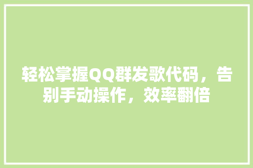 轻松掌握QQ群发歌代码，告别手动操作，效率翻倍