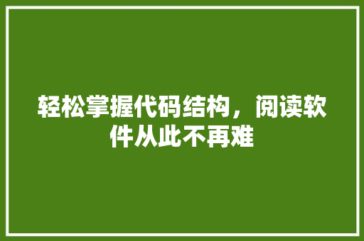 轻松掌握代码结构，阅读软件从此不再难