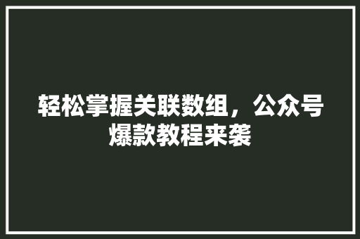 轻松掌握关联数组，公众号爆款教程来袭
