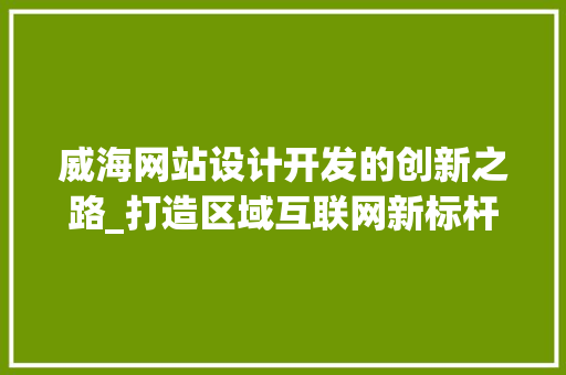 威海网站设计开发的创新之路_打造区域互联网新标杆