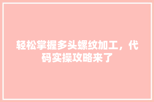 轻松掌握多头螺纹加工，代码实操攻略来了