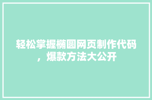 轻松掌握椭圆网页制作代码，爆款方法大公开