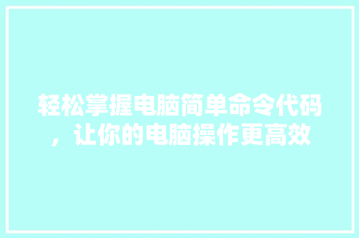 轻松掌握电脑简单命令代码，让你的电脑操作更高效