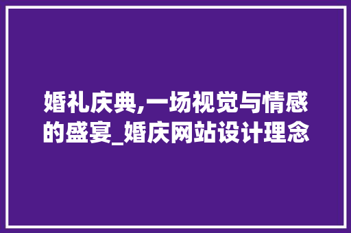 婚礼庆典,一场视觉与情感的盛宴_婚庆网站设计理念详细分析