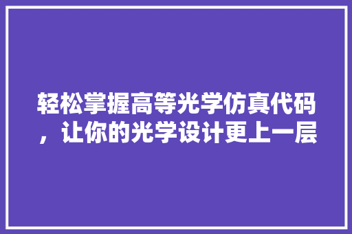 轻松掌握高等光学仿真代码，让你的光学设计更上一层楼