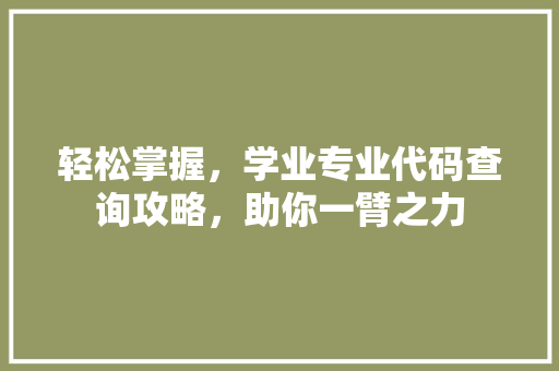 轻松掌握，学业专业代码查询攻略，助你一臂之力