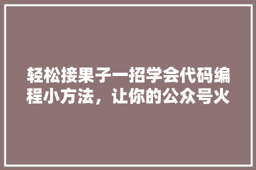 轻松接果子一招学会代码编程小方法，让你的公众号火爆朋友圈