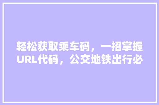 轻松获取乘车码，一招掌握URL代码，公交地铁出行必备