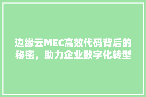 边缘云MEC高效代码背后的秘密，助力企业数字化转型