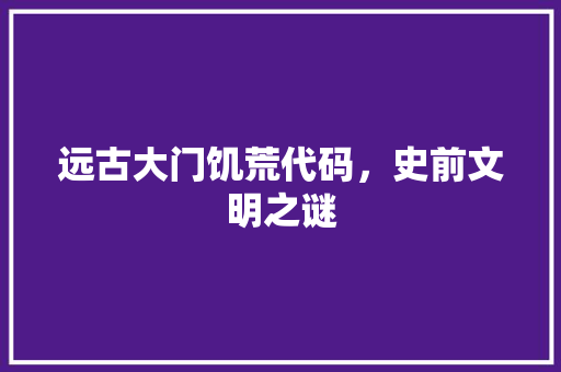 远古大门饥荒代码，史前文明之谜
