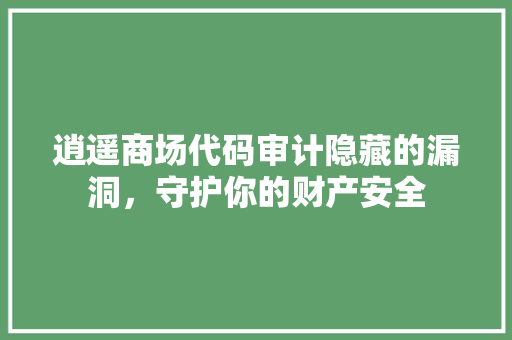 逍遥商场代码审计隐藏的漏洞，守护你的财产安全
