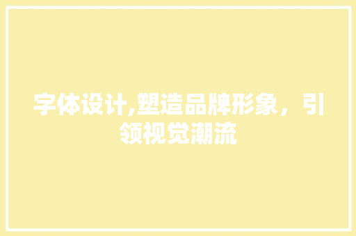 字体设计,塑造品牌形象，引领视觉潮流