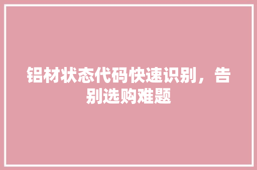 铝材状态代码快速识别，告别选购难题