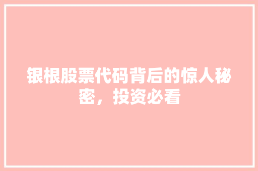 银根股票代码背后的惊人秘密，投资必看