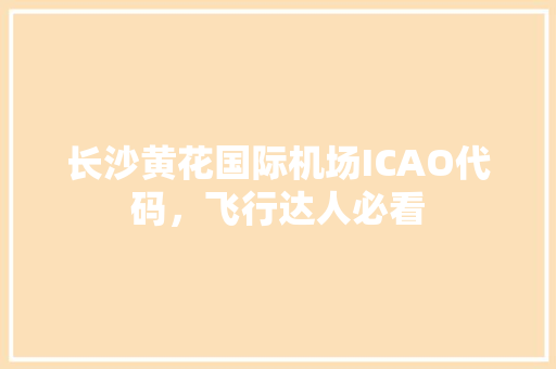 长沙黄花国际机场ICAO代码，飞行达人必看