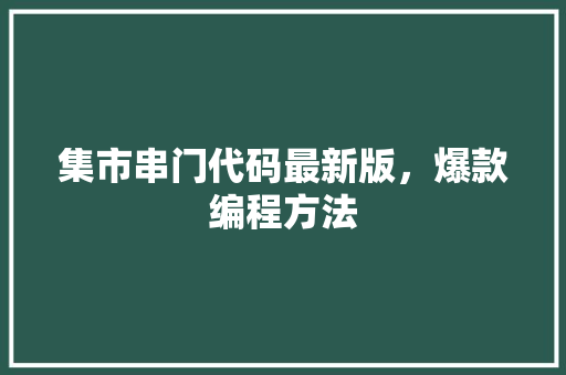 集市串门代码最新版，爆款编程方法