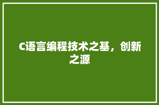 C语言编程技术之基，创新之源