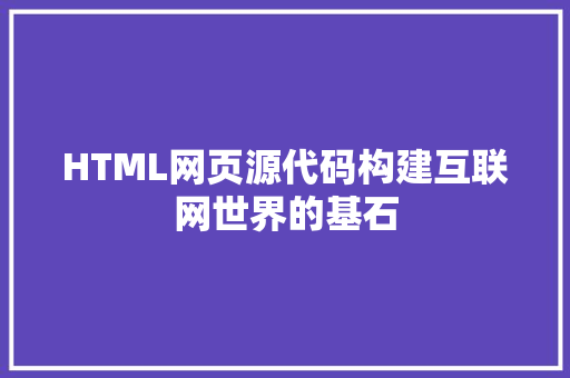 HTML网页源代码构建互联网世界的基石