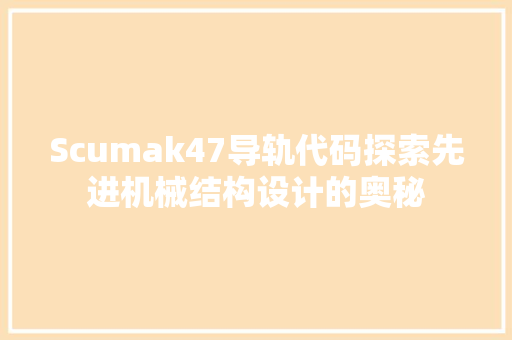 Scumak47导轨代码探索先进机械结构设计的奥秘