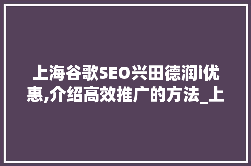 上海谷歌SEO兴田德润i优惠,介绍高效推广的方法_上海谷歌seo兴田德润i优惠吗