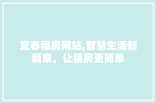 宜春租房网站,智慧生活新篇章，让租房更简单