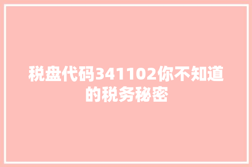 税盘代码341102你不知道的税务秘密