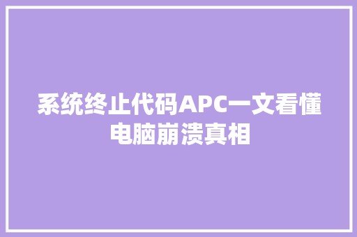 系统终止代码APC一文看懂电脑崩溃真相