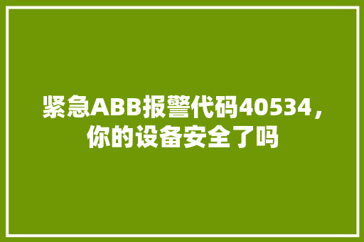 紧急ABB报警代码40534，你的设备安全了吗