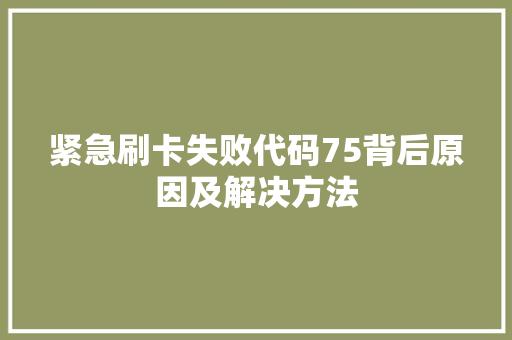 紧急刷卡失败代码75背后原因及解决方法