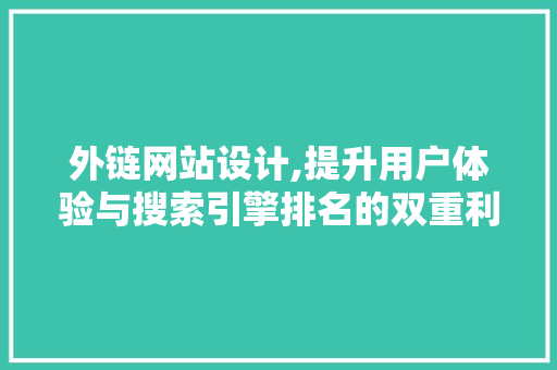 外链网站设计,提升用户体验与搜索引擎排名的双重利器
