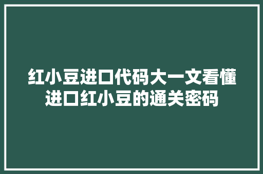 红小豆进口代码大一文看懂进口红小豆的通关密码