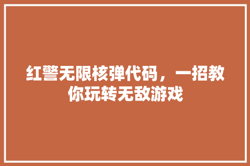 红警无限核弹代码，一招教你玩转无敌游戏