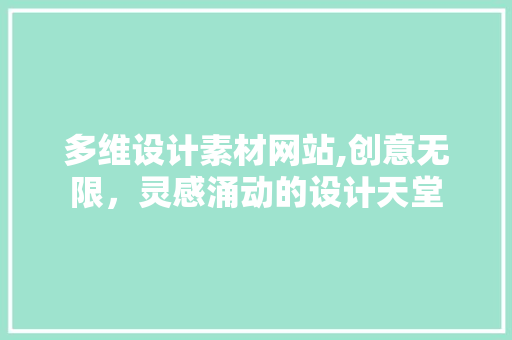 多维设计素材网站,创意无限，灵感涌动的设计天堂