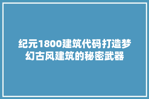 纪元1800建筑代码打造梦幻古风建筑的秘密武器