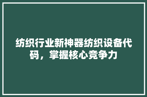 纺织行业新神器纺织设备代码，掌握核心竞争力