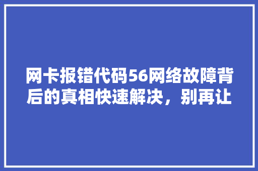 网卡报错代码56网络故障背后的真相快速解决，别再让这困扰你