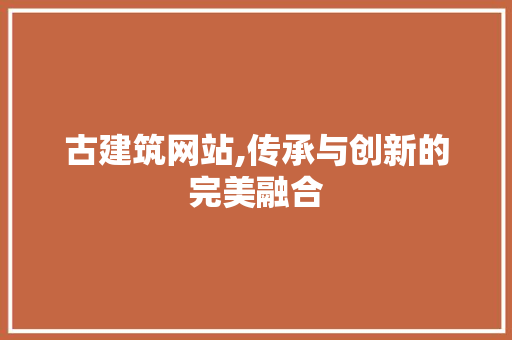 古建筑网站,传承与创新的完美融合