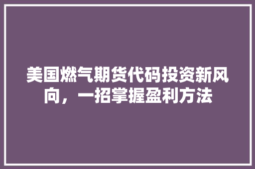 美国燃气期货代码投资新风向，一招掌握盈利方法