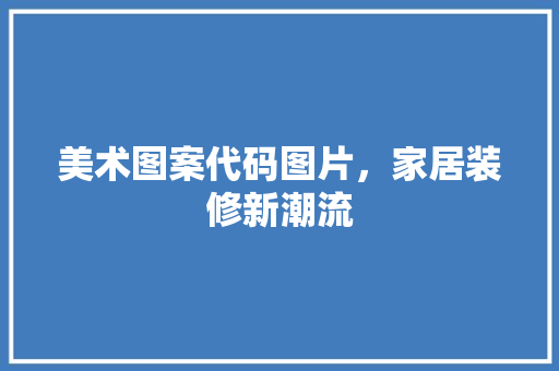 美术图案代码图片，家居装修新潮流