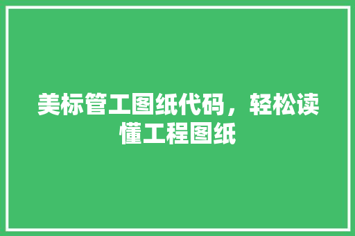 美标管工图纸代码，轻松读懂工程图纸