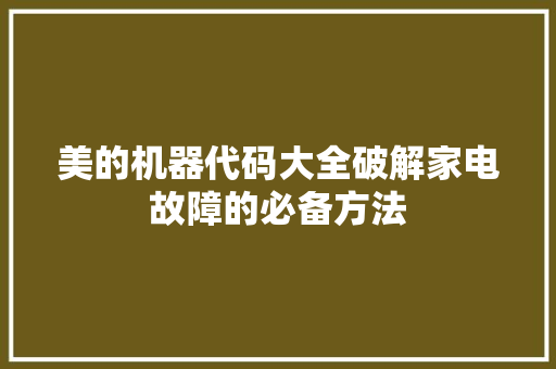 美的机器代码大全破解家电故障的必备方法
