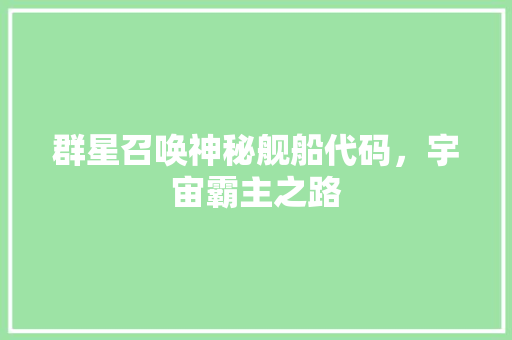 群星召唤神秘舰船代码，宇宙霸主之路