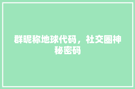 群昵称地球代码，社交圈神秘密码