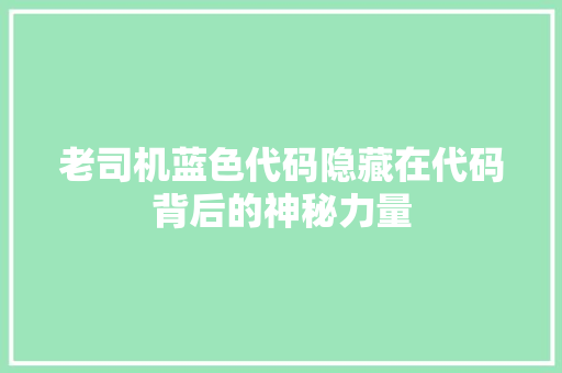 老司机蓝色代码隐藏在代码背后的神秘力量