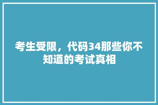 考生受限，代码34那些你不知道的考试真相