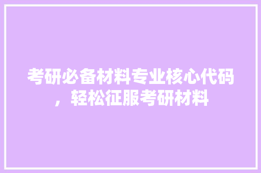 考研必备材料专业核心代码，轻松征服考研材料