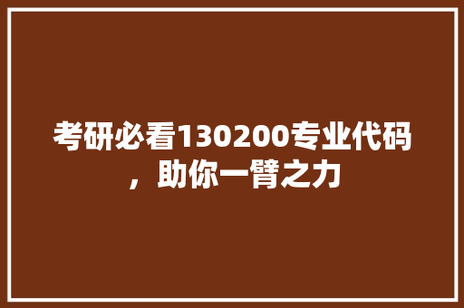 考研必看130200专业代码，助你一臂之力