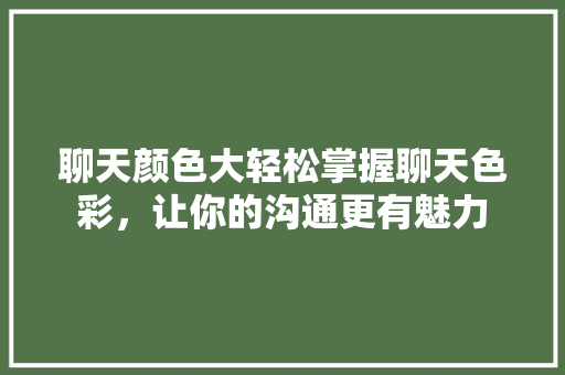 聊天颜色大轻松掌握聊天色彩，让你的沟通更有魅力