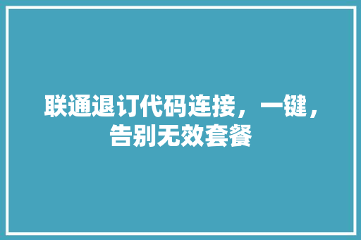联通退订代码连接，一键，告别无效套餐