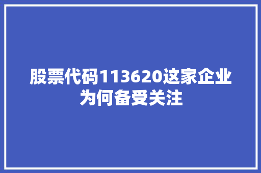 股票代码113620这家企业为何备受关注
